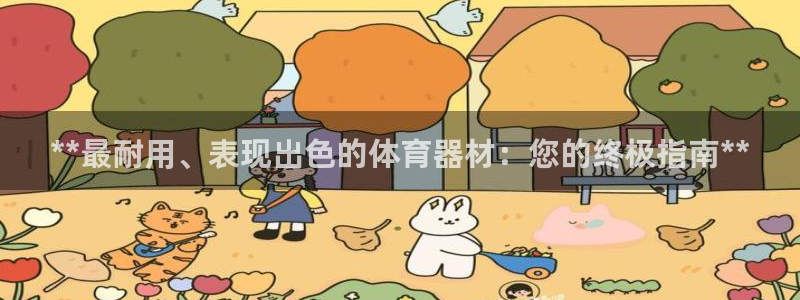 耀世娱乐百科百度：**最耐用、表现出色的体育器材：您