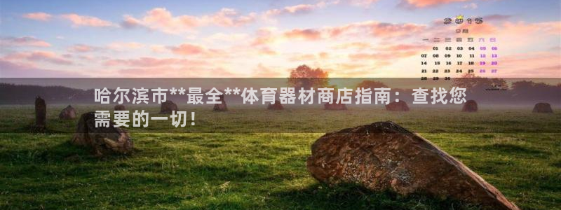 耀世平台开户流程：哈尔滨市**最全**体育器材商店指