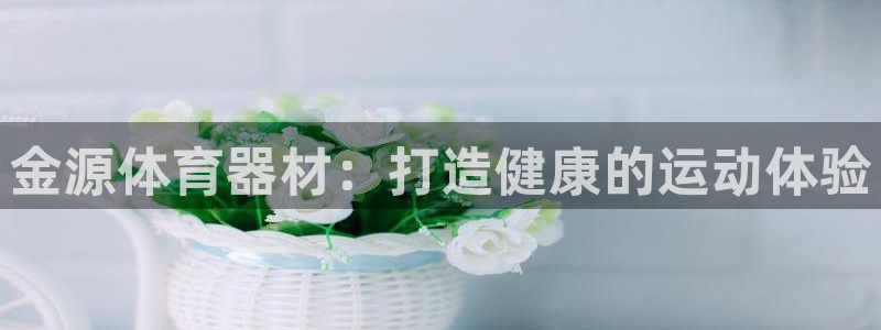 耀世平台app下载官网：金源体育器材：打造健康的运动