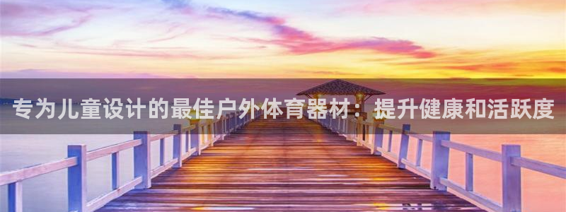 耀世娱乐价 411O31 耀世：专为儿童设计的最佳户