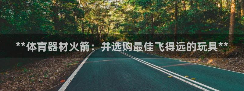 耀世娱乐招商注册 知乎是真的吗：**体育器材火箭：并