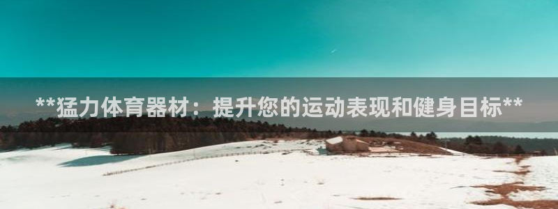 耀世娱乐客服电话：**猛力体育器材：提升您的运动表现