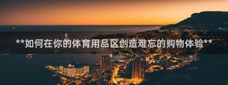 耀世平台会员中心在哪：**如何在你的体育用品区创造难