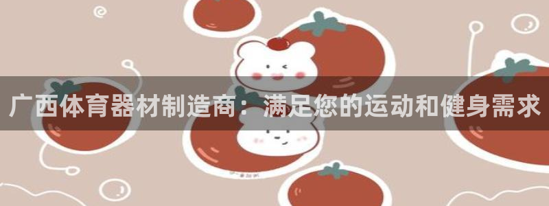 耀世平台最新注册地址是哪里的：广西体育器材制造商：满