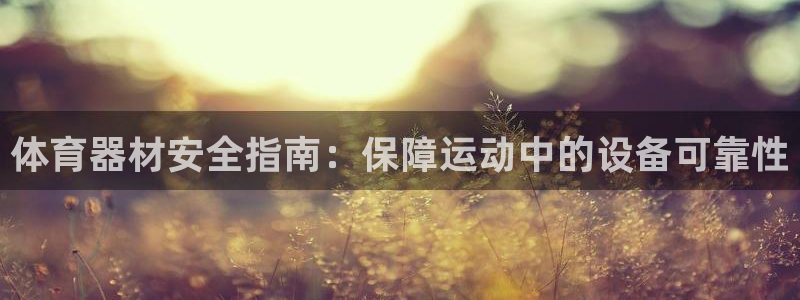 耀世娱乐注册入口：体育器材安全指南：保障运动中的设备