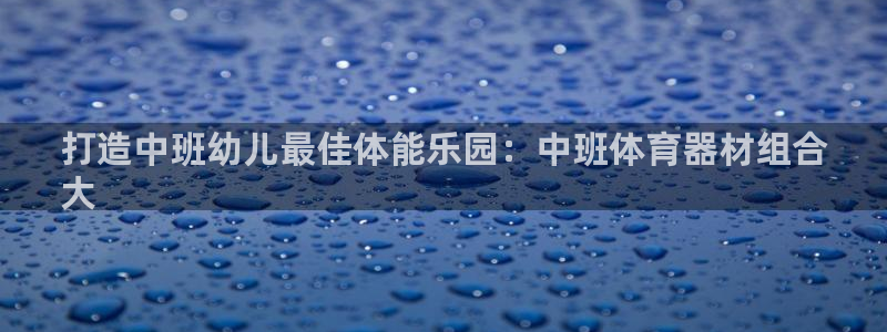 耀世天下的网名是什么意思啊：打造中班幼儿最佳体能乐园