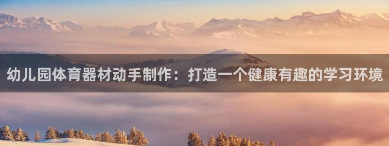 耀世平台代理注册登录：幼儿园体育器材动手制作：打造一