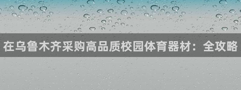 耀世集团董事长：在乌鲁木齐采购高品质校园体育器材：全