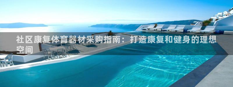 耀世娱乐出款快吗是真的吗：社区康复体育器材采购指南：