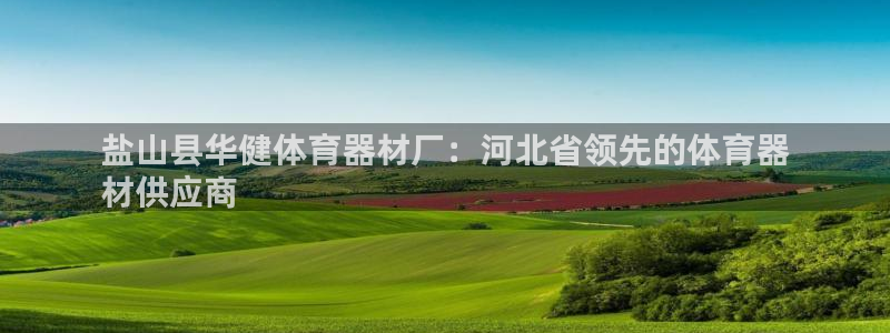 耀世娱乐软件下载安装：盐山县华健体育器材厂：河北省领