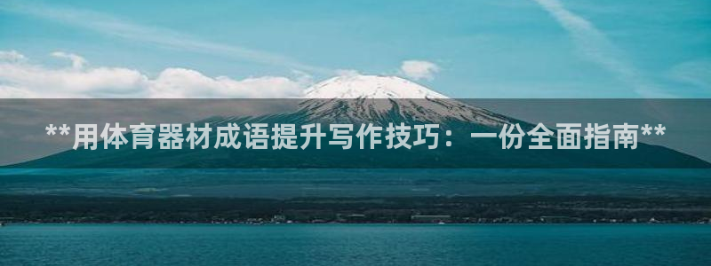 耀世娱乐百科百度：**用体育器材成语提升写作技巧：一