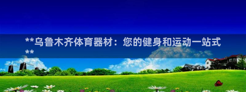 耀世集团视频：**乌鲁木齐体育器材：您的健身和运动一