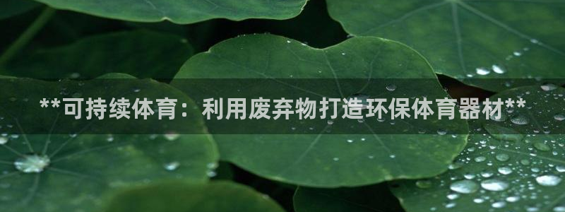 耀世娱乐官方网站登录：**可持续体育：利用废弃物打造
