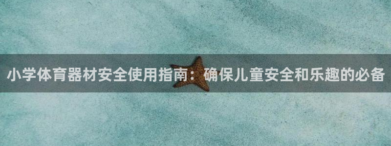 耀世国际平台正规吗可信吗知乎：小学体育器材安全使用指