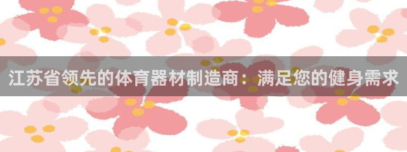 耀世娱乐圈主管什么：江苏省领先的体育器材制造商：满足