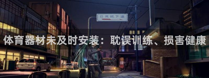 耀世平台重7O777：体育器材未及时安装：耽误训练、