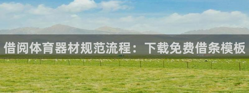 耀世娱乐怎么注册：借阅体育器材规范流程：下载免费借条