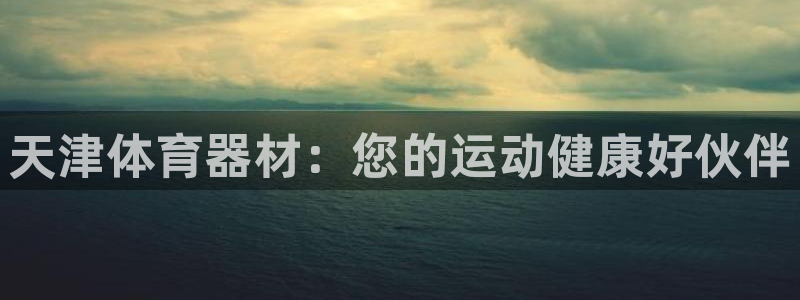 耀世平台云 411o31 耀世：天津体育器材：您的运