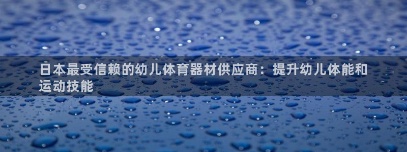 耀世娱乐是个什么平台啊：日本最受信赖的幼儿体育器材供