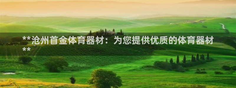 耀世平台丁6.7.5.1.3.8：**沧州首金体育器