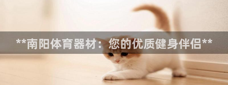 耀世娱乐网址是什么：**南阳体育器材：您的优质健身伴