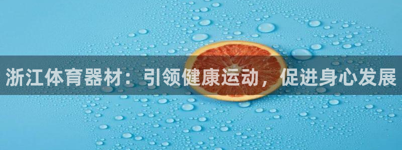 耀世平台开户流程：浙江体育器材：引领健康运动，促进身心发展