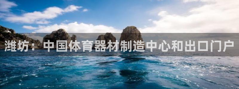 耀世平台开户怎么开：潍坊：中国体育器材制造中心和出口