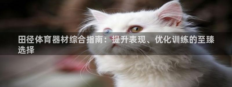 耀世娱乐腾讯分分彩：田径体育器材综合指南：提升表现、优化训练